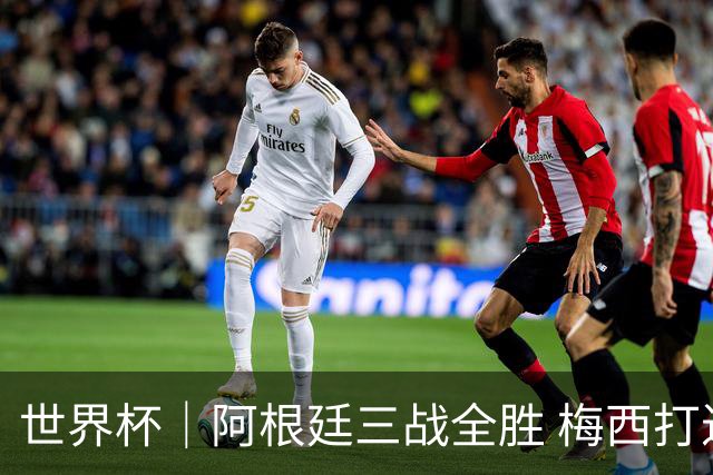 世界杯｜阿根廷三战全胜 梅西打进世界杯第19球