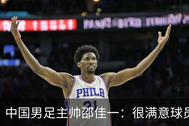中国男足主帅邵佳一：很满意球员们的表现