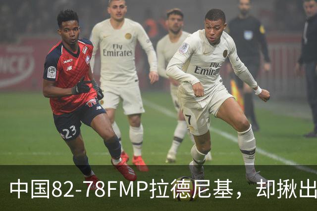 中国82-78FMP拉德尼基，却揪出最差球员，他上场15分钟中国输14分