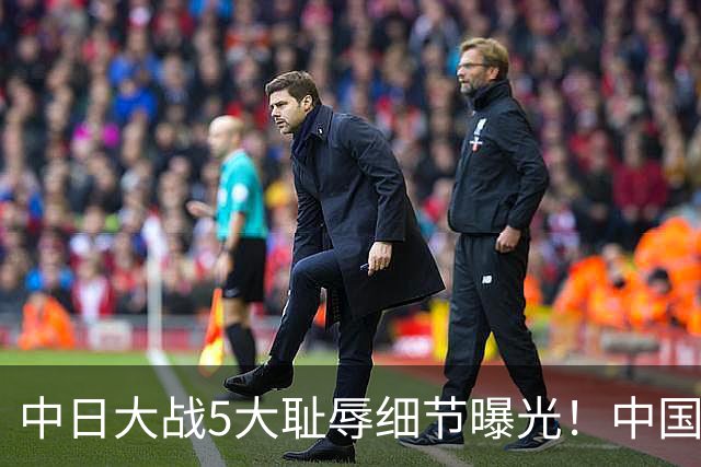 中日大战5大耻辱细节曝光！中国男篮惨输19分，比输球本身更吓人