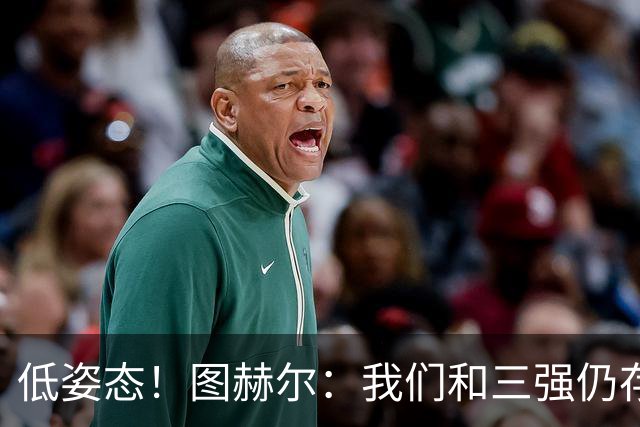 低姿态！图赫尔：我们和三强仍存在差距，今天我们要努力缩小差距