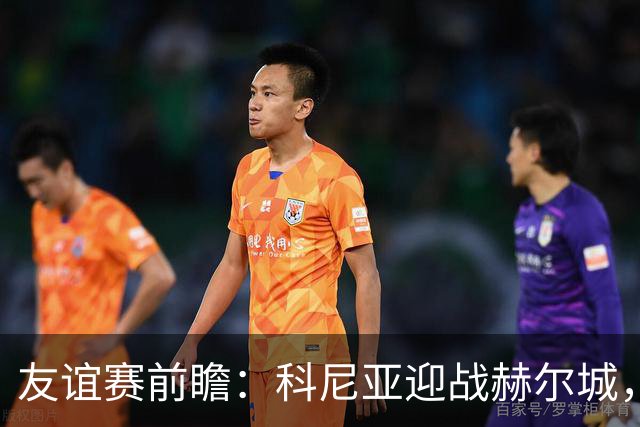 友谊赛前瞻：科尼亚迎战赫尔城，英超升班马季前首秀