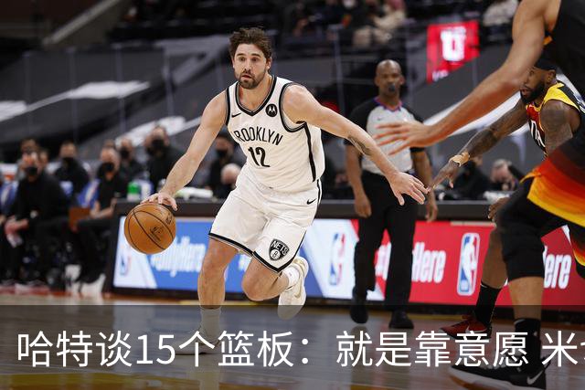 哈特谈15个篮板：就是靠意愿 米切罗和唐斯卡位文班做得很出色