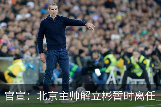 官宣：北京主帅解立彬暂时离任 助教莱登接任