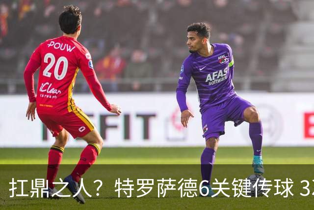 扛鼎之人？特罗萨德6关键传球 3次成功过人全场最高
