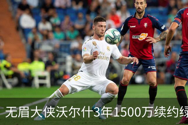 无眉大侠沃尔什3年1500万续约绿军，钢筋铁骨的防守者