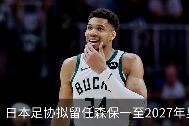 日本足协拟留任森保一至2027年男足亚洲杯