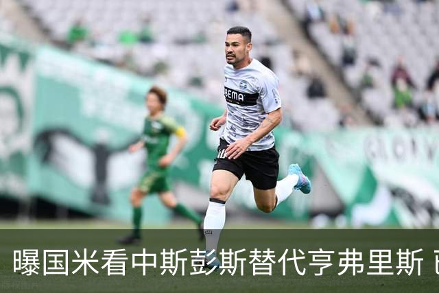 曝国米看中斯彭斯替代亨弗里斯 已与热刺展开谈判