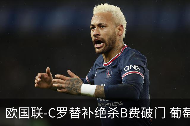 欧国联-C罗替补绝杀B费破门 葡萄牙2-1苏格兰