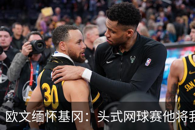 欧文缅怀基冈：头式网球赛他将我们按在地上摩擦，我们输掉200镑