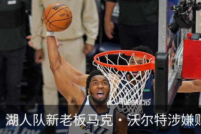 湖人队新老板马克·沃尔特涉嫌财务违规 现正接受美联邦部门调查