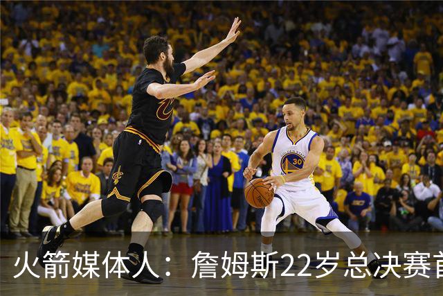 火箭媒体人：詹姆斯22岁总决赛首战16中4 文班可以打消G1投篮焦虑
