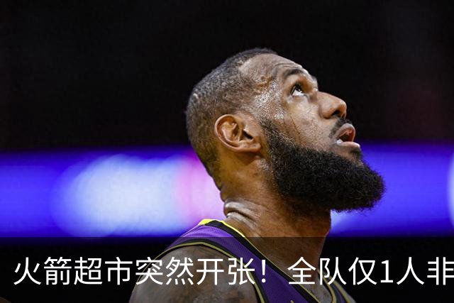 火箭超市突然开张！全队仅1人非卖，湖人想挖角，两位3D遭哄抢