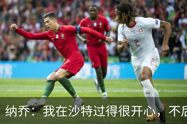 纳乔：我在沙特过得很开心，不后悔离开皇马