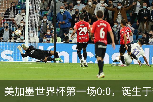 美加墨世界杯第一场0:0，诞生于夺冠大热与世界杯新军之间