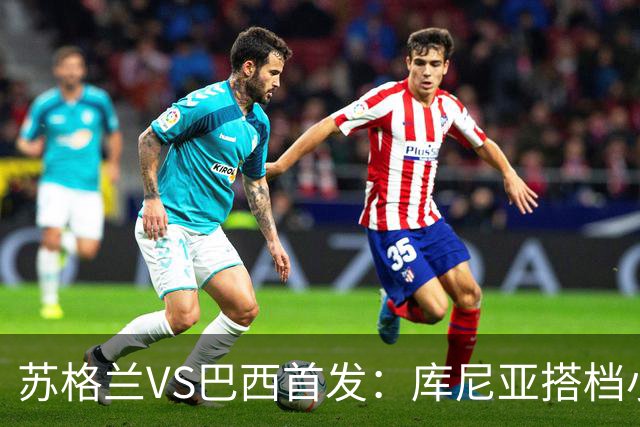 苏格兰VS巴西首发：库尼亚搭档小熊拉扬 内马尔替补