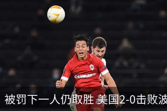 被罚下一人仍取胜 美国2-0击败波黑晋级16强