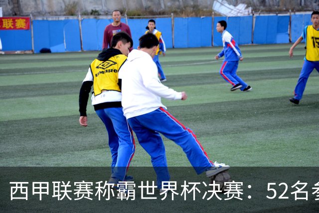 西甲联赛称霸世界杯决赛：52名参赛球员中24人效力西甲