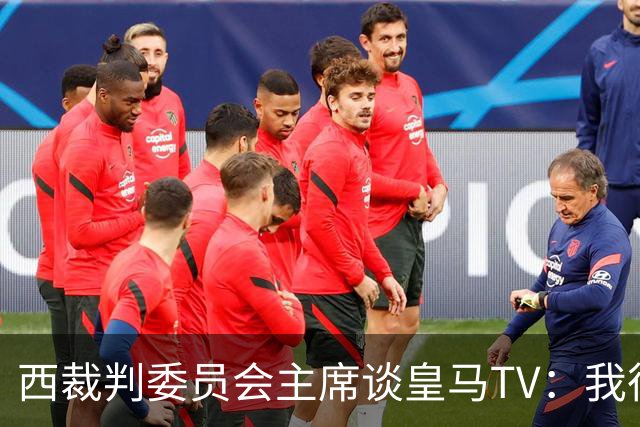 西裁判委员会主席谈皇马TV：我很乐观，我们需要整个足球界的支持