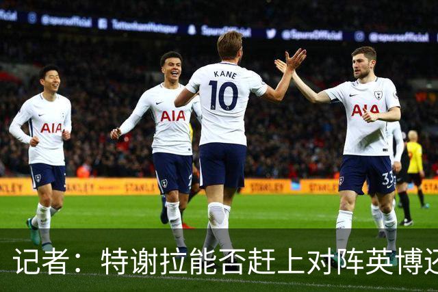 记者：特谢拉能否赶上对阵英博还是未知数，李可也存在一定困难