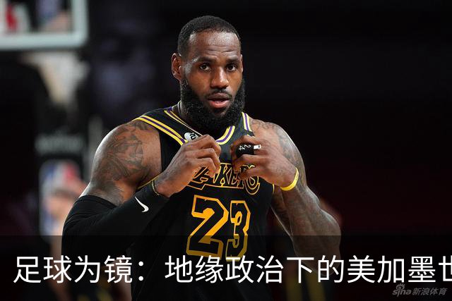 足球为镜：地缘政治下的美加墨世界杯