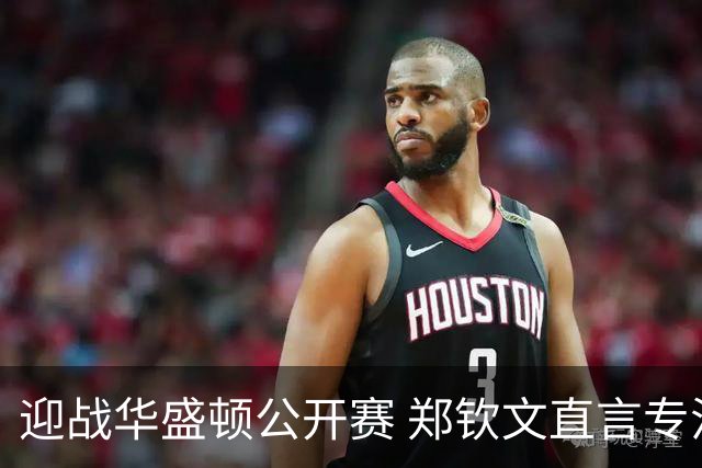 迎战华盛顿公开赛 郑钦文直言专注当下