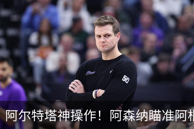 阿尔特塔神操作！阿森纳瞄准阿根廷王牌，梅西盛赞世界最佳