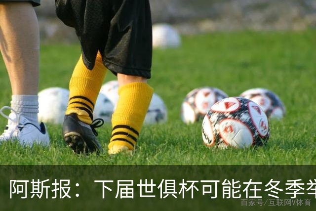 阿斯报：下届世俱杯可能在冬季举行，而且可能扩军至48队