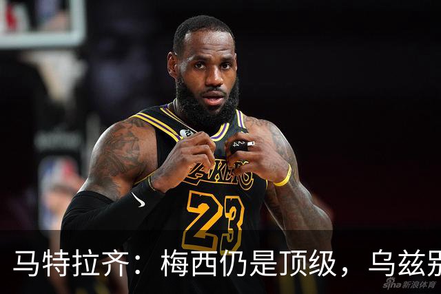 马特拉齐：梅西仍是顶级，乌兹别克国家队有12块球场 意大利才3块