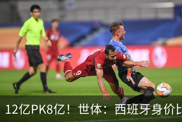 12亿PK8亿！世体：西班牙身价比阿根廷多4.125亿，每个位置都更高