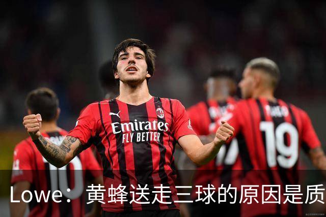 Lowe：黄蜂送走三球的原因是质疑他的对抗强度&硬仗能力